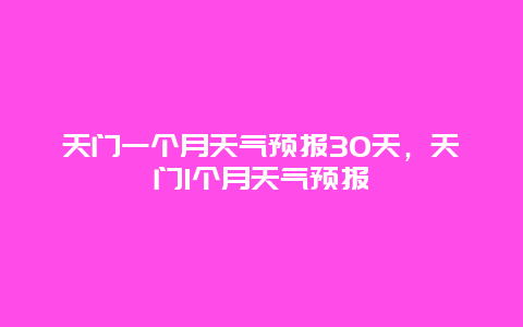 天门一个月天气预报30天，天门1个月天气预报