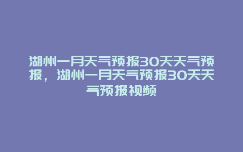 湖州一月天气预报30天天气预报，湖州一月天气预报30天天气预报视频