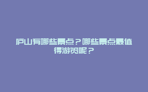 庐山有哪些景点？哪些景点最值得游览呢？