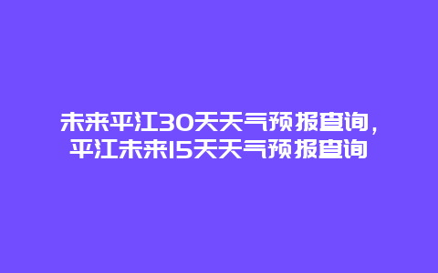 未来平江30天天气预报查询，平江未来15天天气预报查询