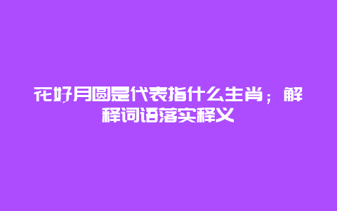 花好月圆是代表指什么生肖；解释词语落实释义