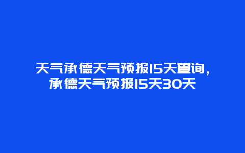 天气承德天气预报15天查询，承德天气预报15天30天