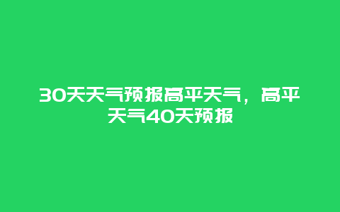 30天天气预报高平天气，高平天气40天预报