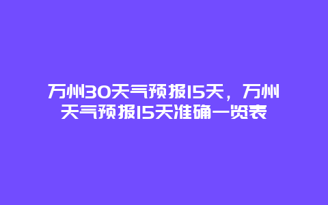 万州30天气预报15天，万州天气预报15天准确一览表