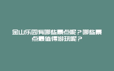 金山乐园有哪些景点呢？哪些景点最值得游玩呢？