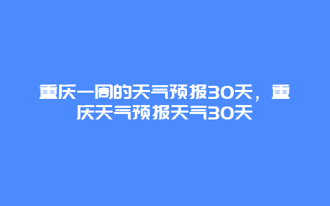重庆一周的天气预报30天，重庆天气预报天气30天