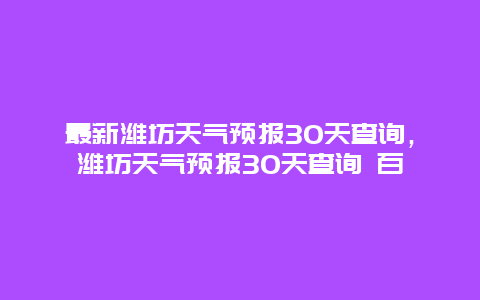 最新潍坊天气预报30天查询，潍坊天气预报30天查询 百