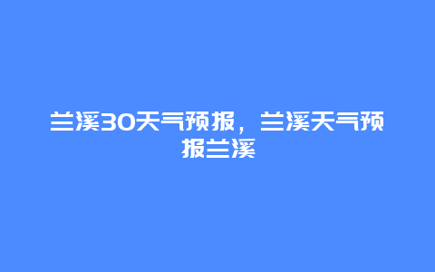 兰溪30天气预报，兰溪天气预报兰溪