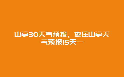 山亭30天气预报，枣庄山亭天气预报15天一