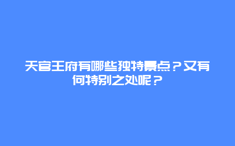 天官王府有哪些独特景点？又有何特别之处呢？