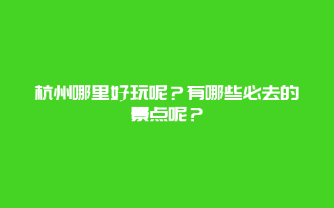 杭州哪里好玩呢？有哪些必去的景点呢？