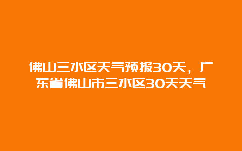 佛山三水区天气预报30天，广东省佛山市三水区30天天气