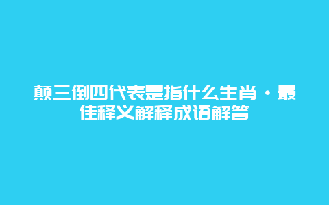 颠三倒四代表是指什么生肖·最佳释义解释成语解答