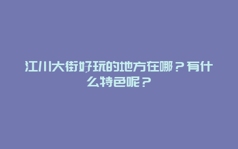 江川大街好玩的地方在哪？有什么特色呢？