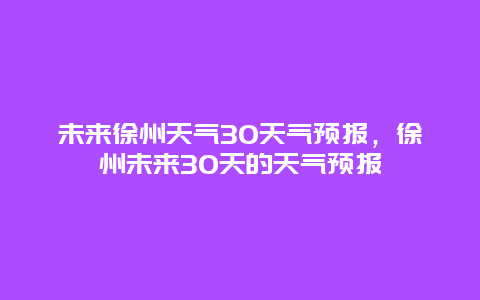 未来徐州天气30天气预报，徐州未来30天的天气预报