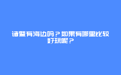 诸暨有海边吗？如果有哪里比较好玩呢？