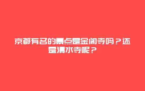 京都有名的景点是金阁寺吗？还是清水寺呢？