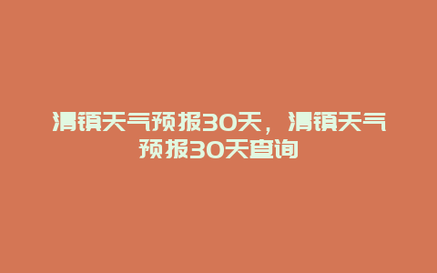 清镇天气预报30天，清镇天气预报30天查询