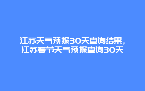 江苏天气预报30天查询结果，江苏春节天气预报查询30天