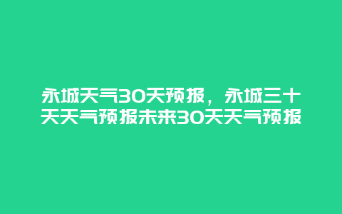 永城天气30天预报，永城三十天天气预报未来30天天气预报