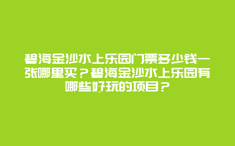 碧海金沙水上乐园门票多少钱一张哪里买？碧海金沙水上乐园有哪些好玩的项目？
