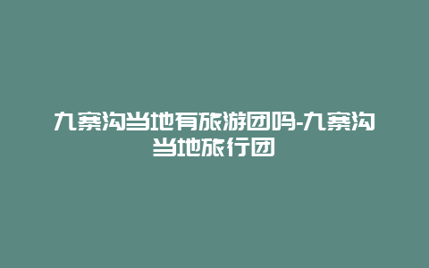九寨沟当地有旅游团吗-九寨沟当地旅行团