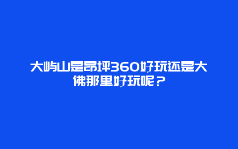 大屿山是昂坪360好玩还是大佛那里好玩呢？