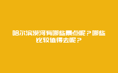 哈尔滨漠河有哪些景点呢？哪些比较值得去呢？