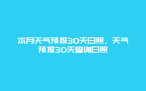 本月天气预报30天日照，天气预报30天查询日照