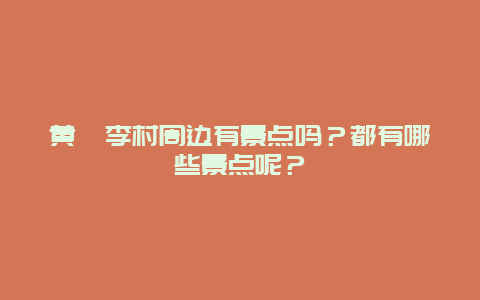 黄骅李村周边有景点吗？都有哪些景点呢？