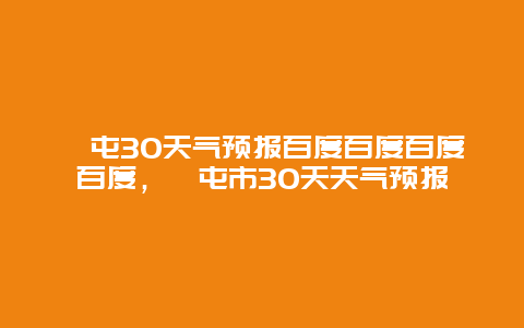 奎屯30天气预报百度百度百度百度，奎屯市30天天气预报