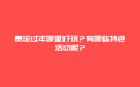 贵定过年哪里好玩？有哪些特色活动呢？