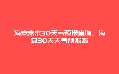 海安未来30天气预报查询，海安30天天气预报报