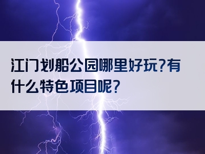 江门划船公园哪里好玩？有什么特色项目呢？