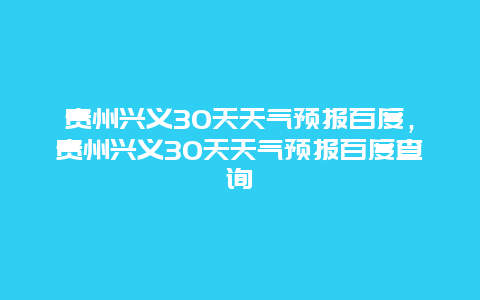 贵州兴义30天天气预报百度，贵州兴义30天天气预报百度查询