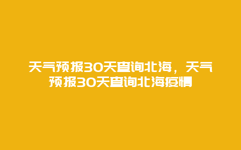天气预报30天查询北海，天气预报30天查询北海疫情