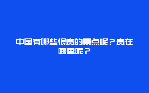 中国有哪些很贵的景点呢？贵在哪里呢？