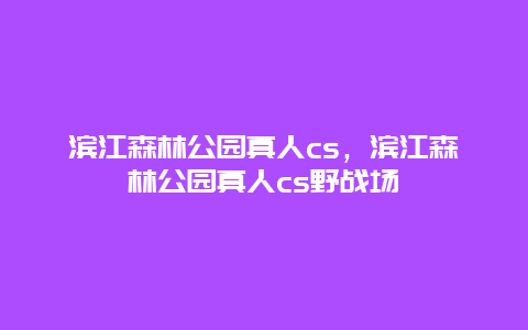 滨江森林公园真人cs，滨江森林公园真人cs野战场