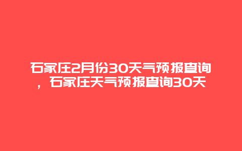 石家庄2月份30天气预报查询，石家庄天气预报查询30天