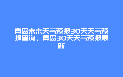 青岛未来天气预报30天天气预报查询，青岛30天天气预报最新