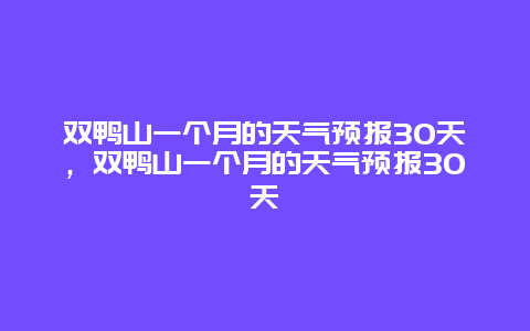 双鸭山一个月的天气预报30天，双鸭山一个月的天气预报30天