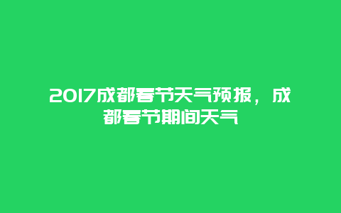 2025成都春节天气预报，成都春节期间天气