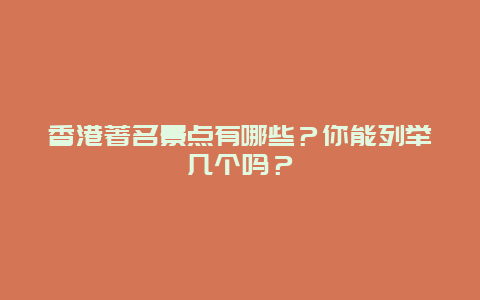 香港著名景点有哪些？你能列举几个吗？