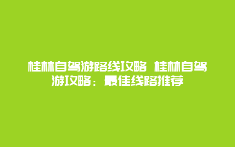 桂林自驾游路线攻略 桂林自驾游攻略：最佳线路推荐
