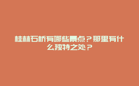 桂林石桥有哪些景点？那里有什么独特之处？