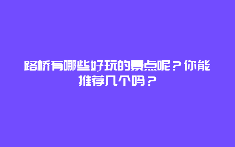 路桥有哪些好玩的景点呢？你能推荐几个吗？
