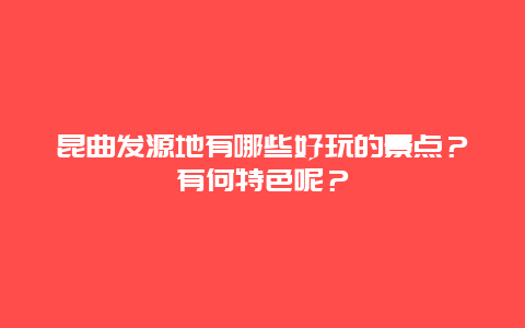 昆曲发源地有哪些好玩的景点？有何特色呢？