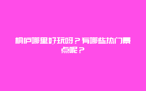 桐庐哪里好玩呀？有哪些热门景点呢？