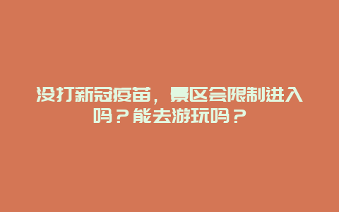 没打新冠疫苗，景区会限制进入吗？能去游玩吗？