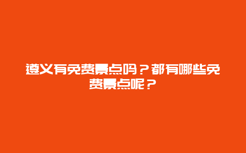 遵义有免费景点吗？都有哪些免费景点呢？